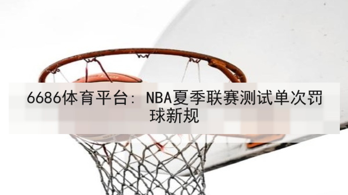 6686体育平台: NBA夏季联赛测试单次罚球新规